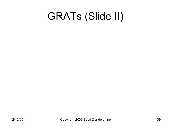 GRATs (Slide II) 12/15/09 Copyright 2009 Scott Dondershine 39 