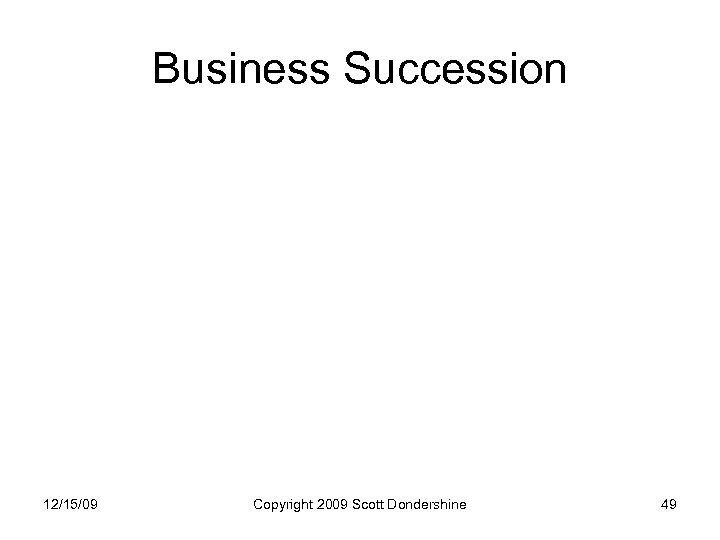 Business Succession 12/15/09 Copyright 2009 Scott Dondershine 49 