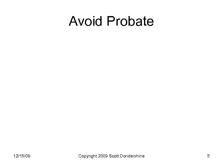 Avoid Probate 12/15/09 Copyright 2009 Scott Dondershine 5 