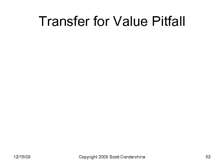 Transfer for Value Pitfall 12/15/09 Copyright 2009 Scott Dondershine 52 