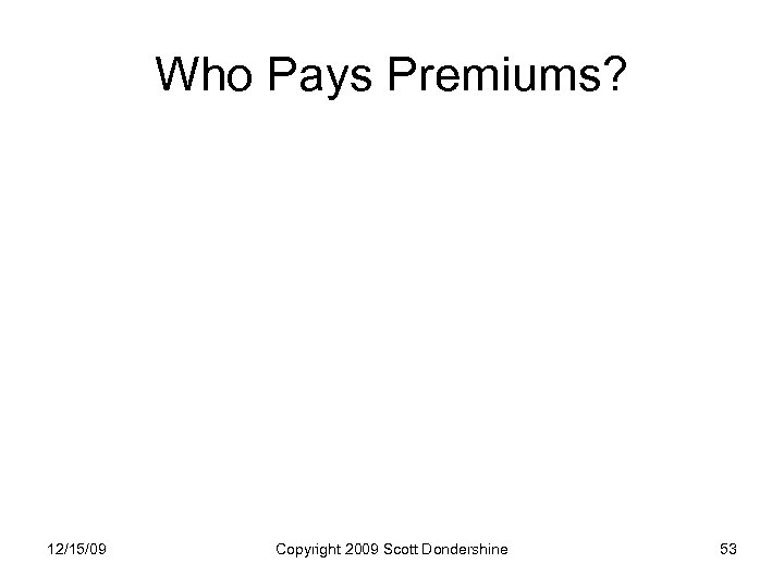 Who Pays Premiums? 12/15/09 Copyright 2009 Scott Dondershine 53 