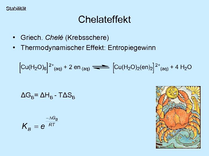 Stabilität Chelateffekt • Griech. Chelé (Krebsschere) • Thermodynamischer Effekt: Entropiegewinn ΔGB= ΔHB - TΔSB