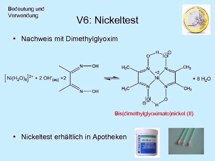 Bedeutung und Verwendung V 6: Nickeltest • Nachweis mit Dimethylglyoxim Bis(dimethylglyoximato)nickel (II) • Nickeltest