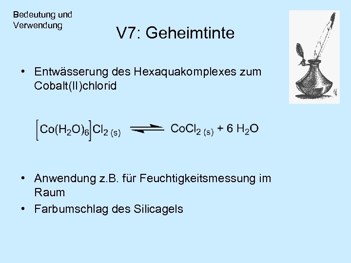 Bedeutung und Verwendung V 7: Geheimtinte • Entwässerung des Hexaquakomplexes zum Cobalt(II)chlorid • Anwendung
