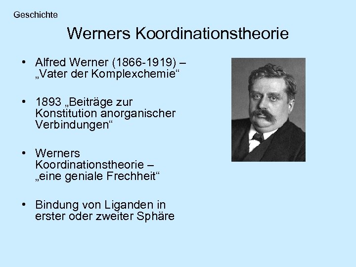 Geschichte Werners Koordinationstheorie • Alfred Werner (1866 -1919) – „Vater der Komplexchemie“ • 1893