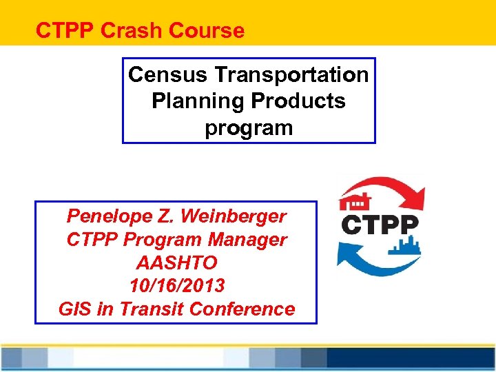 CTPP Crash Course Census Transportation Planning Products program Penelope Z. Weinberger CTPP Program Manager