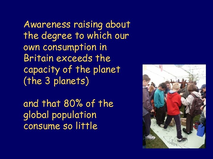 Awareness raising about the degree to which our own consumption in Britain exceeds the