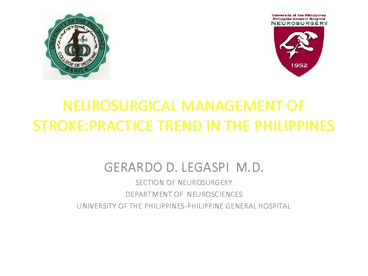 NEUROSURGICAL MANAGEMENT OF STROKE: PRACTICE TREND IN THE PHILIPPINES GERARDO D. LEGASPI M. D.