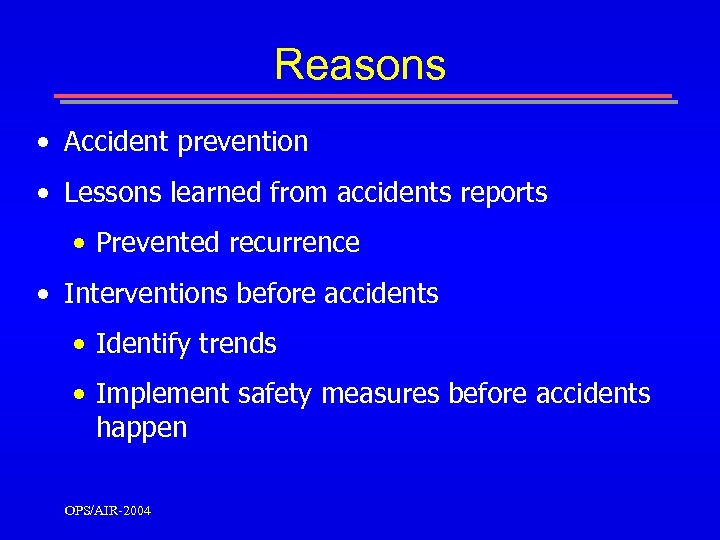 Reasons • Accident prevention • Lessons learned from accidents reports • Prevented recurrence •