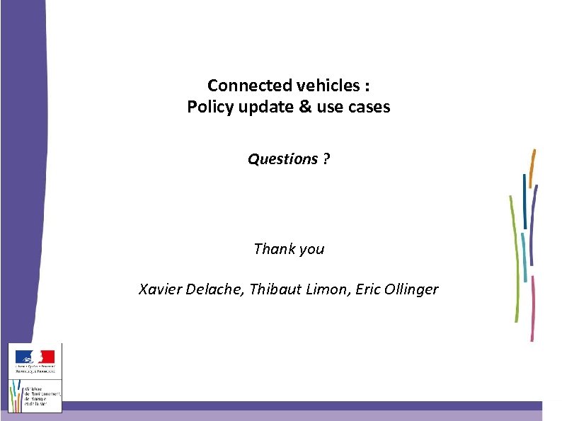 Connected vehicles : Policy update & use cases Questions ? Thank you Xavier Delache,