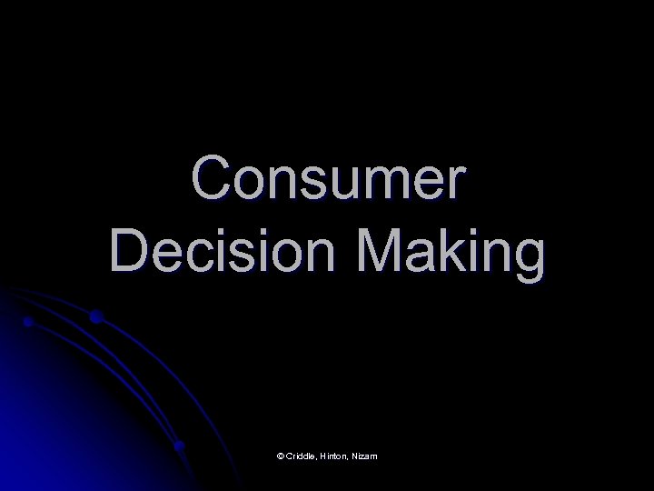 Consumer Decision Making © Criddle, Hinton, Nizam 