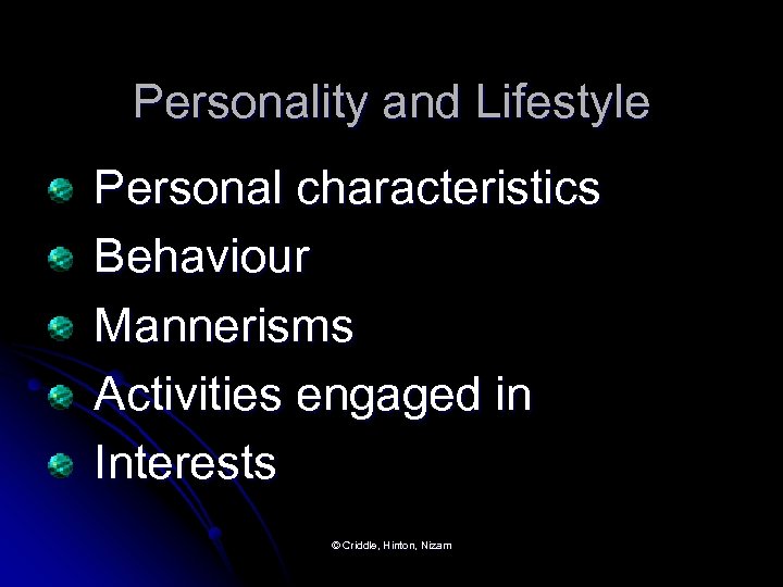 Personality and Lifestyle Personal characteristics Behaviour Mannerisms Activities engaged in Interests © Criddle, Hinton,