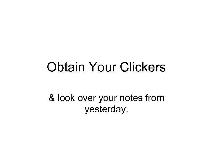 Obtain Your Clickers & look over your notes from yesterday. 