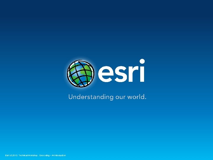 Esri UC 2013. Technical Workshop. Geocoding – An Introduction 
