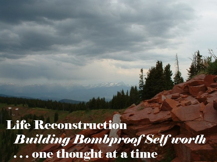 Life Reconstruction Building Bombproof Self worth. . . one thought at a time 