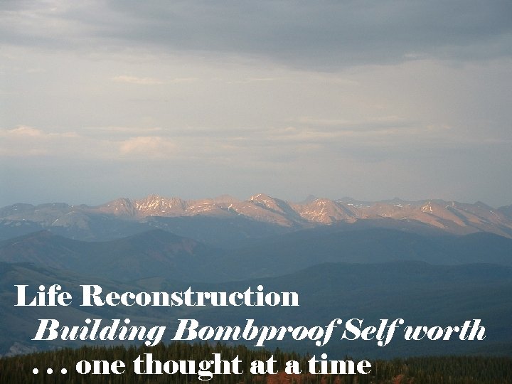 Life Reconstruction Building Bombproof Self worth. . . one thought at a time 