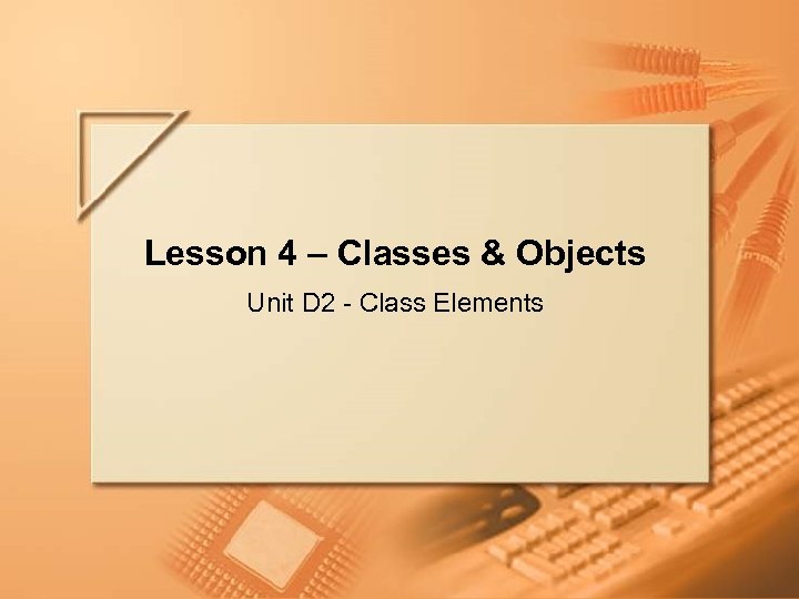 Lesson 4 – Classes & Objects Unit D 2 - Class Elements Lecture D