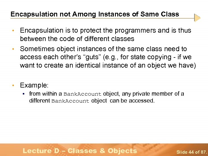 Encapsulation not Among Instances of Same Class • Encapsulation is to protect the programmers