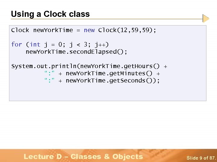 Using a Clock class Clock new. York. Time = new Clock(12, 59); for (int