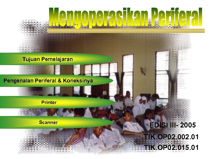 Tujuan Pemelajaran Pengenalan Periferal & Koneksinya Printer Scanner EDISI III- 2005 TIK. OP 02.