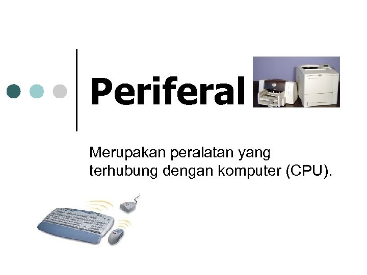 Periferal Merupakan peralatan yang terhubung dengan komputer (CPU). 