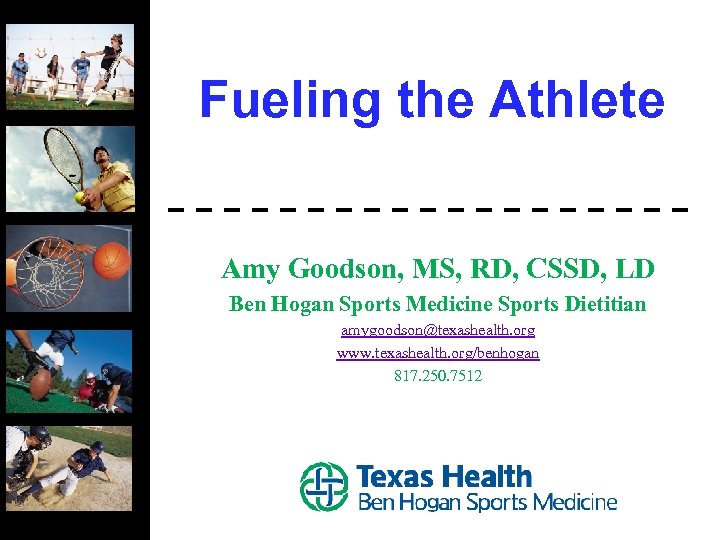 Fueling the Athlete Amy Goodson, MS, RD, CSSD, LD Ben Hogan Sports Medicine Sports