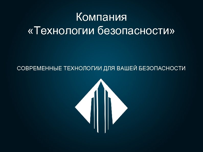 Компания «Технологии безопасности» СОВРЕМЕННЫЕ ТЕХНОЛОГИИ ДЛЯ ВАШЕЙ БЕЗОПАСНОСТИ 