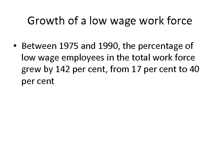 Growth of a low wage work force • Between 1975 and 1990, the percentage