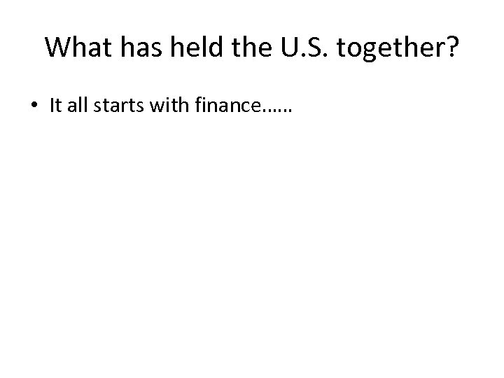 What has held the U. S. together? • It all starts with finance…… 