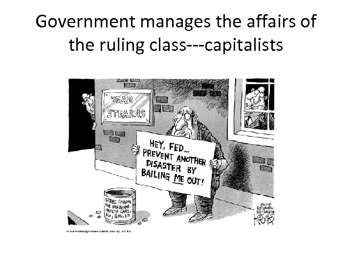 Government manages the affairs of the ruling class---capitalists 