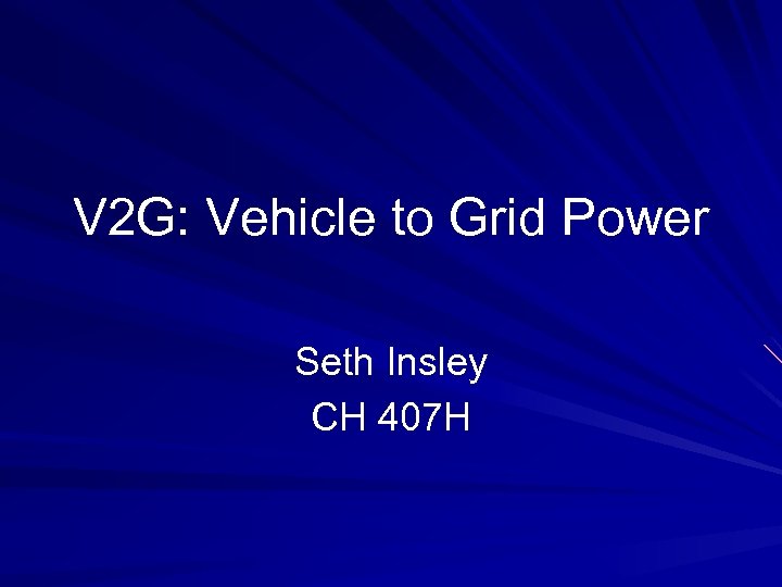V 2 G: Vehicle to Grid Power Seth Insley CH 407 H 