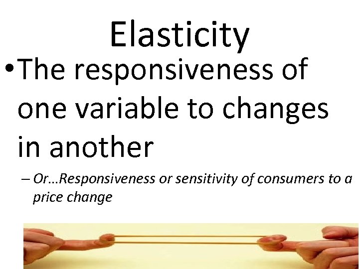 Elasticity • The responsiveness of one variable to changes in another – Or…Responsiveness or