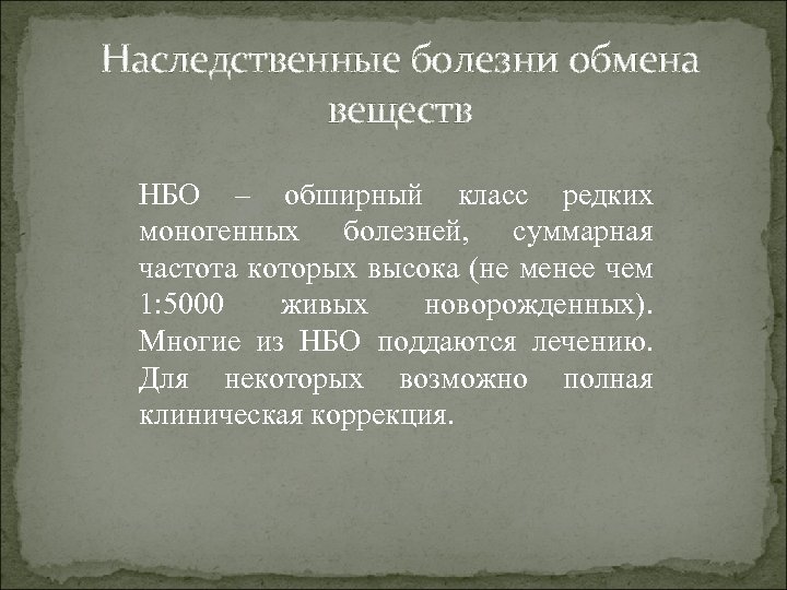 Наследственные болезни обмена веществ НБО – обширный класс редких моногенных болезней, суммарная частота которых