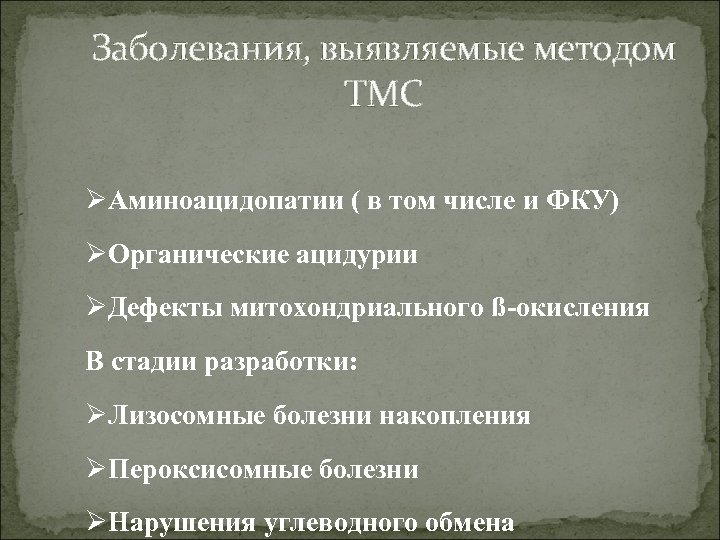 Заболевания, выявляемые методом ТМС ØАминоацидопатии ( в том числе и ФКУ) ØОрганические ацидурии ØДефекты