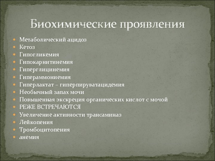 Биохимические проявления Метаболический ацидоз Кетоз Гипогликемия Гипокарнитинемия Гиперглицинемия Гипераммониемия Гиперлактат – гиперпируватацидемия Необычный запах