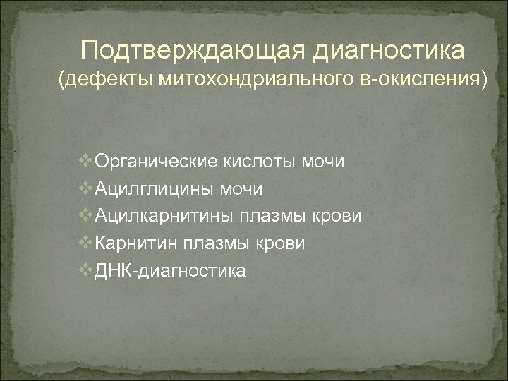 Подтверждающая диагностика (дефекты митохондриального в-окисления) v. Органические кислоты мочи v. Ацилглицины мочи v. Ацилкарнитины