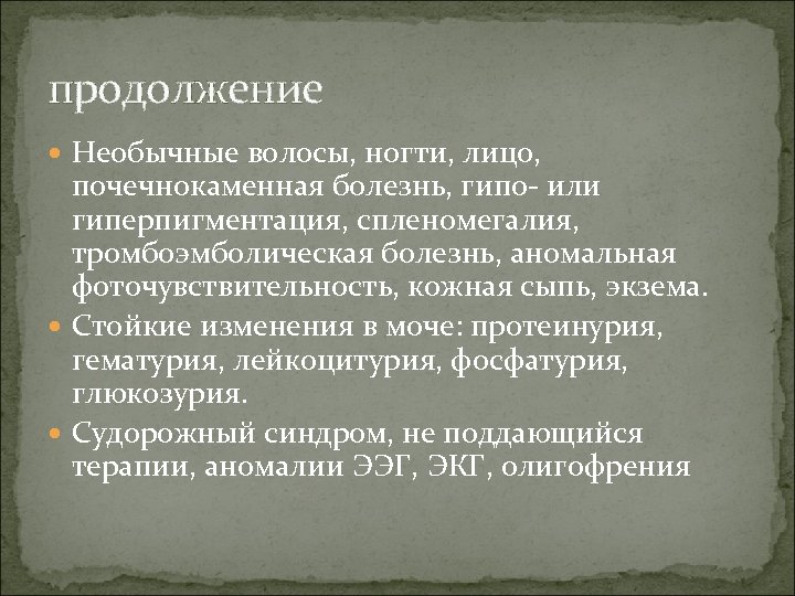 продолжение Необычные волосы, ногти, лицо, почечнокаменная болезнь, гипо- или гиперпигментация, спленомегалия, тромбоэмболическая болезнь, аномальная