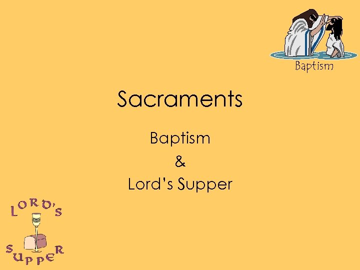 Baptism Sacraments Baptism & Lord’s Supper 