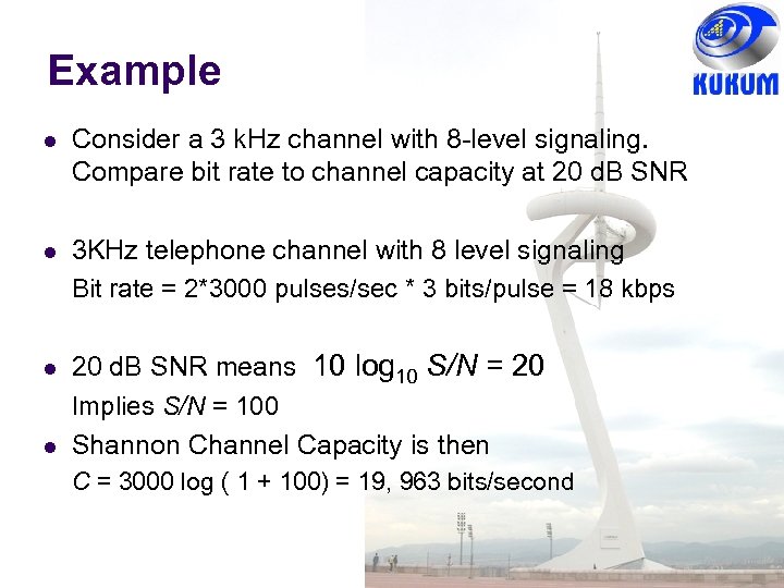 Example Consider a 3 k. Hz channel with 8 -level signaling. Compare bit rate