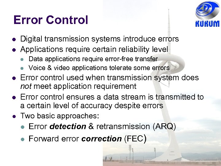 Error Control Digital transmission systems introduce errors Applications require certain reliability level Data applications