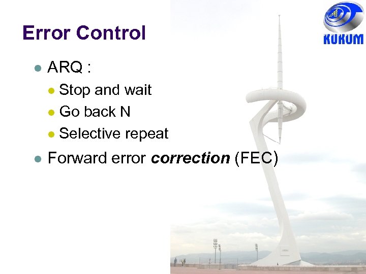 Error Control ARQ : Stop and wait Go back N Selective repeat Forward error