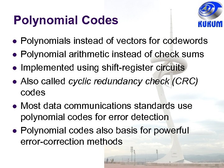 Polynomial Codes Polynomials instead of vectors for codewords Polynomial arithmetic instead of check sums