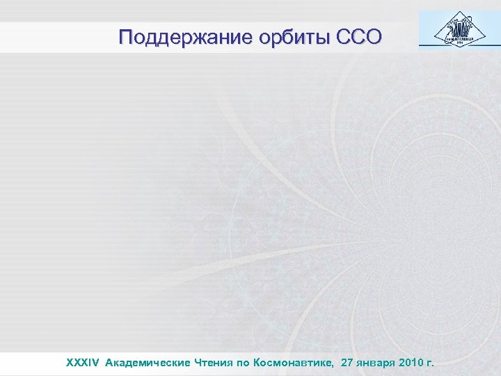 Поддержание орбиты ССО XXXIV Академические Чтения по Космонавтике, 27 января 2010 г. 