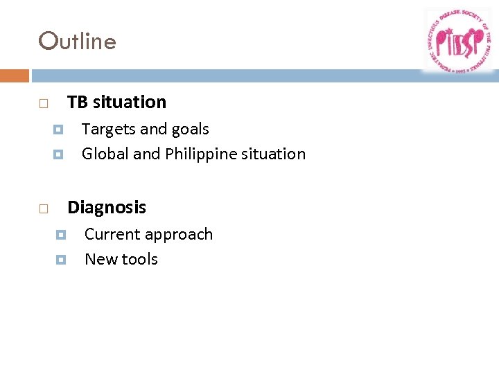 Outline TB situation Targets and goals Global and Philippine situation Diagnosis Current approach New
