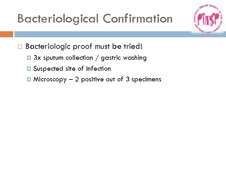 Bacteriological Confirmation Bacteriologic proof must be tried! 3 x sputum collection / gastric washing
