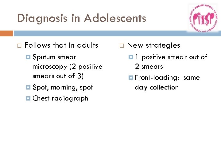 Diagnosis in Adolescents Follows that in adults Sputum smear microscopy (2 positive smears out