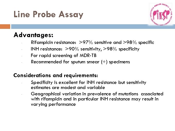 Line Probe Assay Advantages: - Rifampicin resistance: >97% sensitive and >98% specific INH resistance: