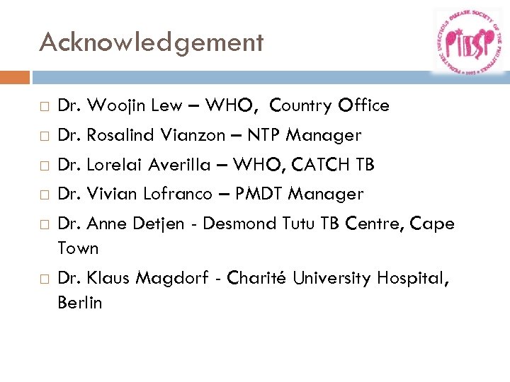 Acknowledgement Dr. Woojin Lew – WHO, Country Office Dr. Rosalind Vianzon – NTP Manager