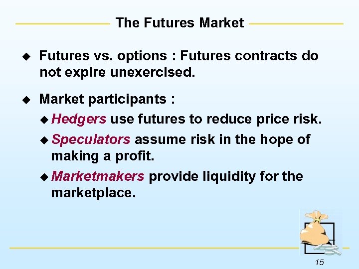 The Futures Market u Futures vs. options : Futures contracts do not expire unexercised.