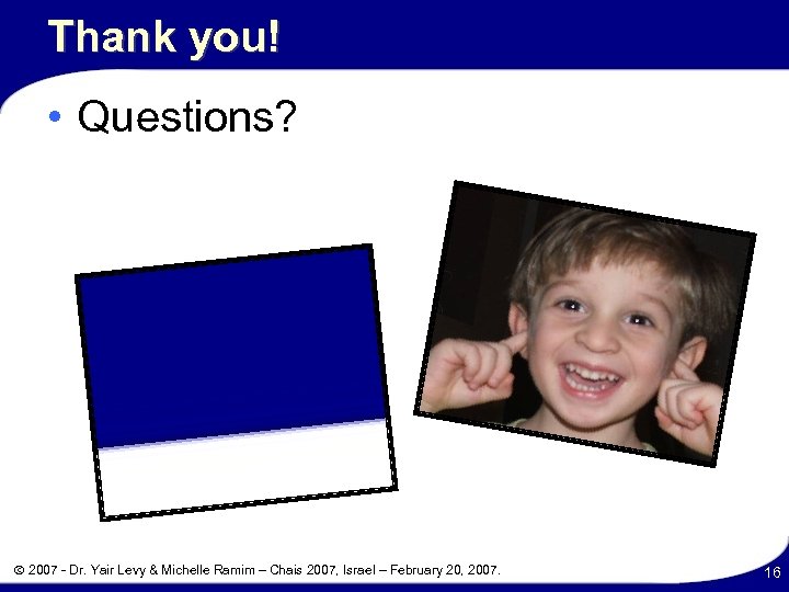 Thank you! • Questions? 2007 - Dr. Yair Levy & Michelle Ramim – Chais